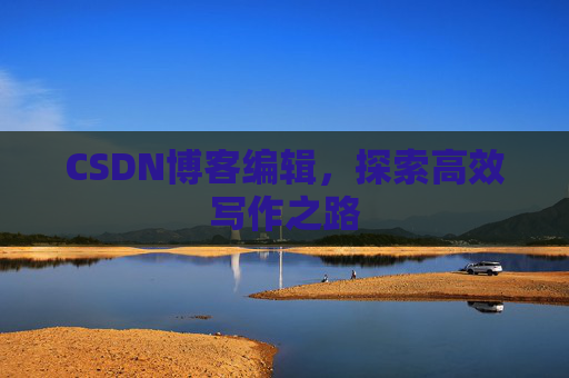 CSDN博客编辑,探索高效写作之路