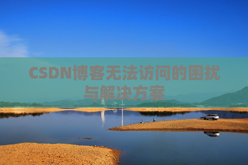 CSDN博客无法访问的困扰与解决方案