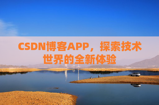 CSDN博客APP,探索技术世界的全新体验 CSDN博客APP,探索技术世界的全新体验